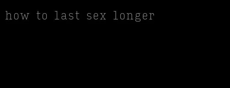 how to last sex longer