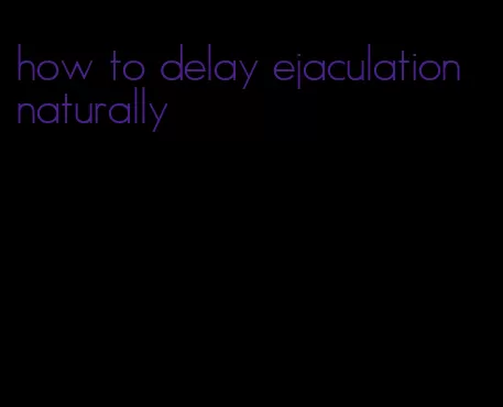 how to delay ejaculation naturally