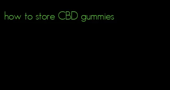 how to store CBD gummies