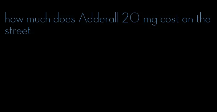 how much does Adderall 20 mg cost on the street