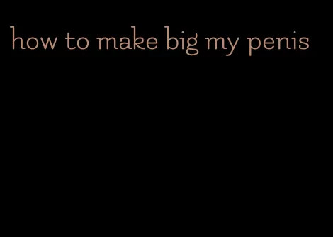 how to make big my penis