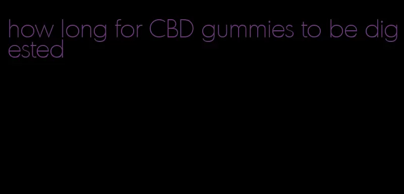 how long for CBD gummies to be digested