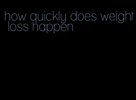 how quickly does weight loss happen