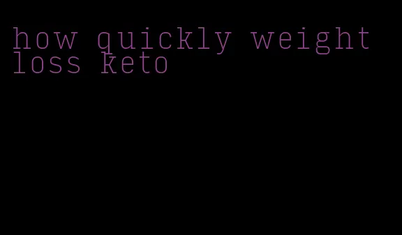 how quickly weight loss keto