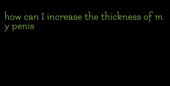 how can I increase the thickness of my penis