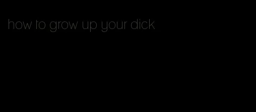 how to grow up your dick