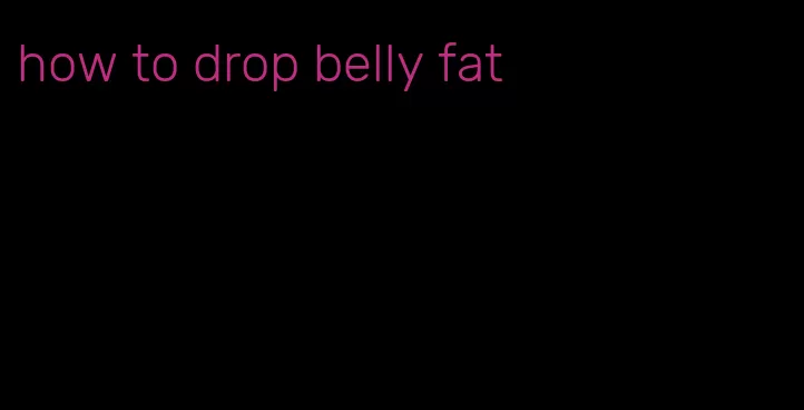 how to drop belly fat