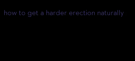 how to get a harder erection naturally