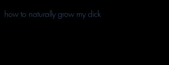 how to naturally grow my dick