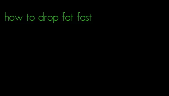 how to drop fat fast