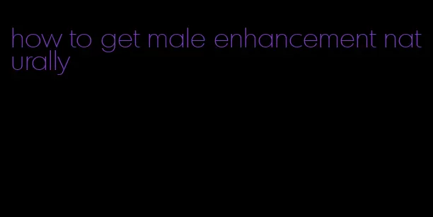 how to get male enhancement naturally