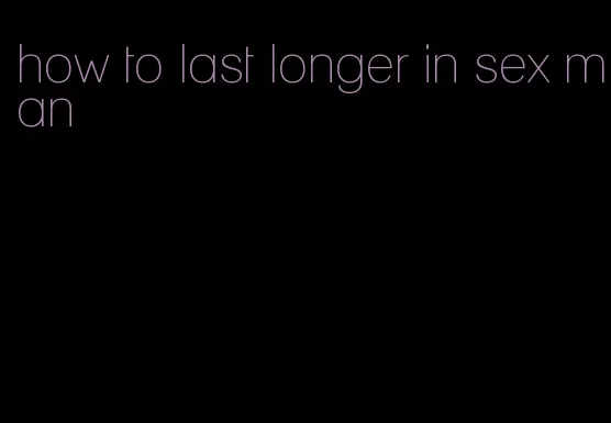 how to last longer in sex man