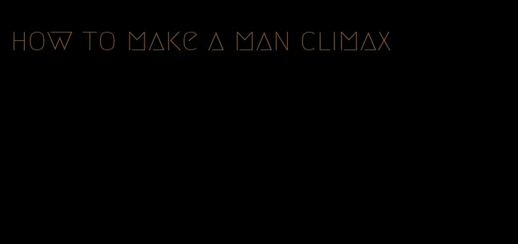 how to make a man climax