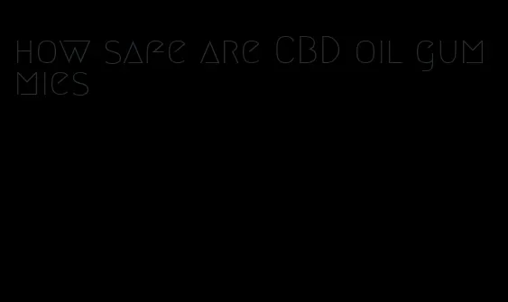 how safe are CBD oil gummies