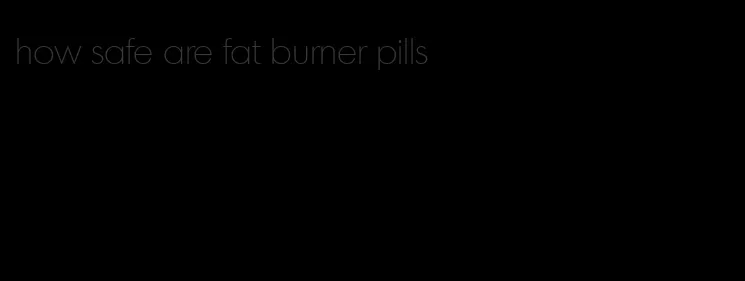 how safe are fat burner pills