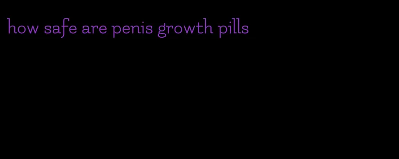 how safe are penis growth pills