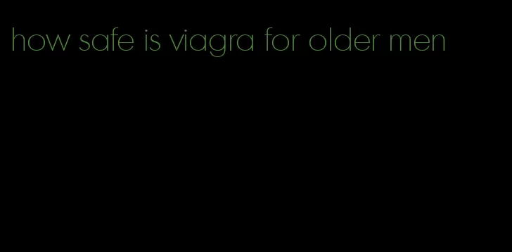 how safe is viagra for older men