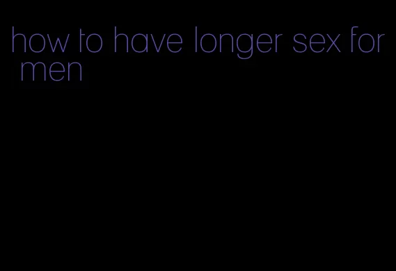 how to have longer sex for men