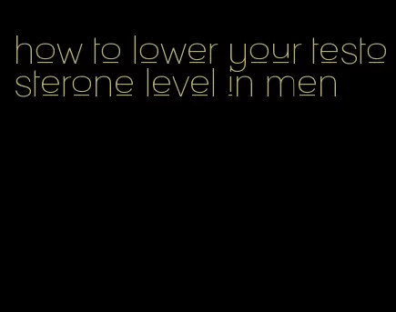 how to lower your testosterone level in men