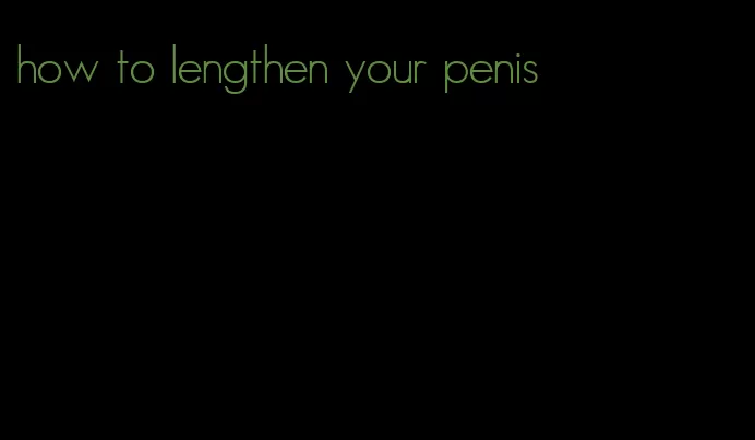 how to lengthen your penis