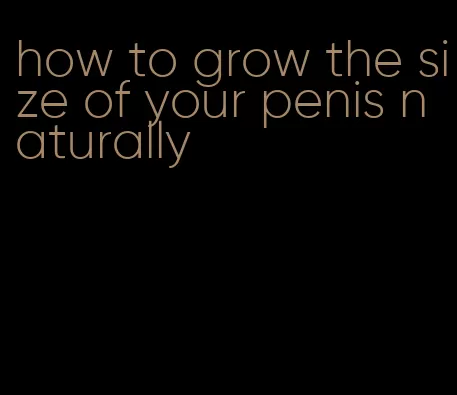 how to grow the size of your penis naturally