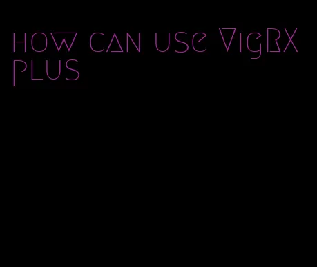 how can use VigRX plus