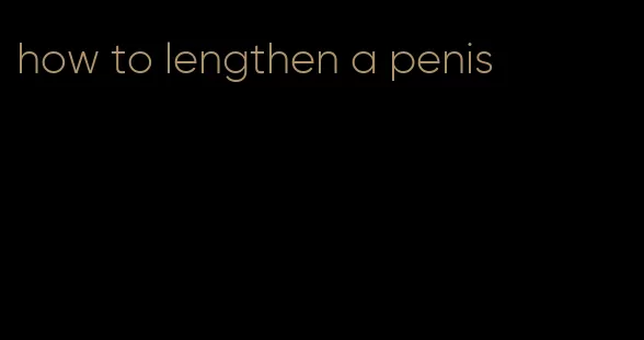 how to lengthen a penis