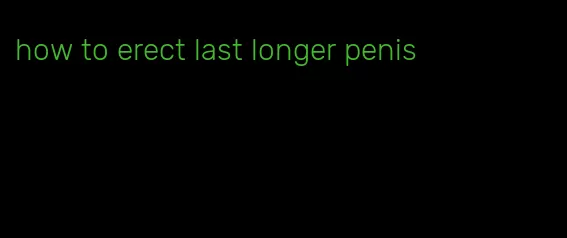 how to erect last longer penis