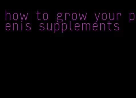 how to grow your penis supplements