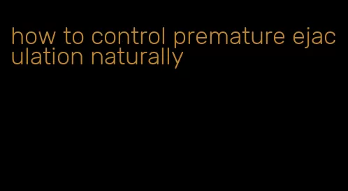 how to control premature ejaculation naturally