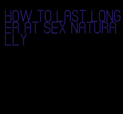 how to last longer at sex naturally