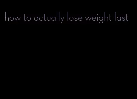 how to actually lose weight fast