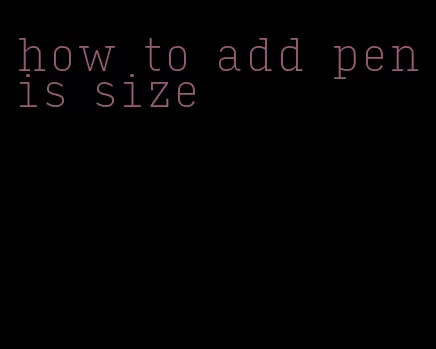 how to add penis size