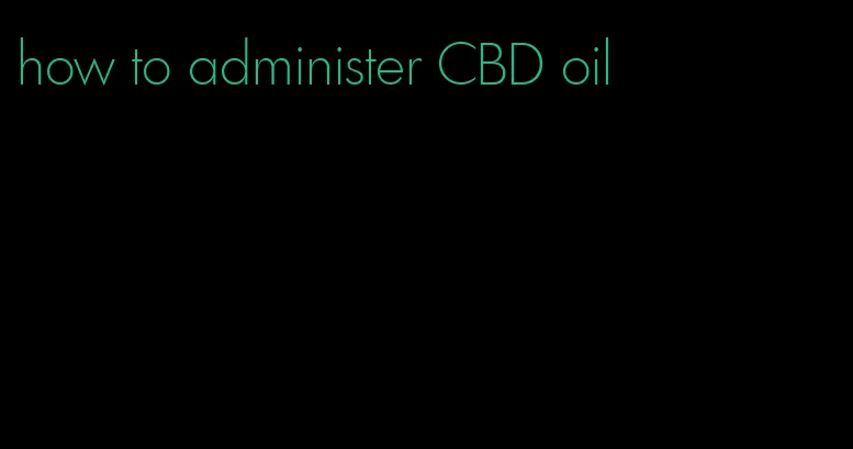 how to administer CBD oil