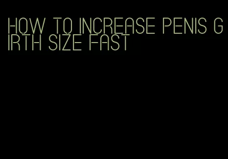 how to increase penis girth size fast