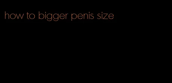 how to bigger penis size