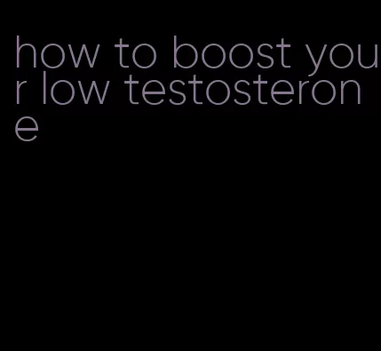 how to boost your low testosterone