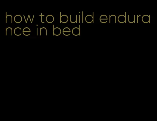 how to build endurance in bed