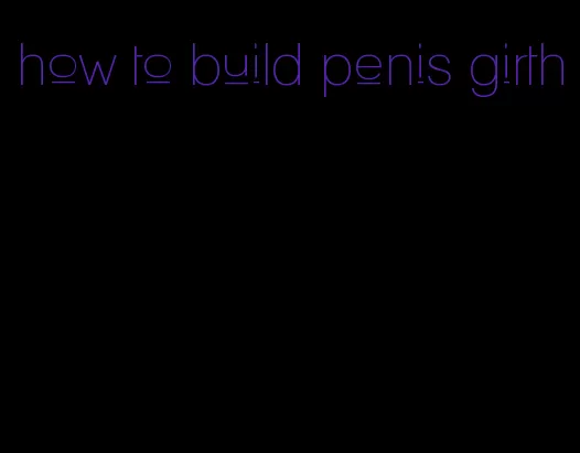 how to build penis girth