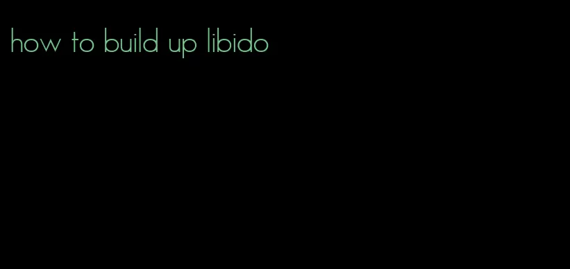 how to build up libido