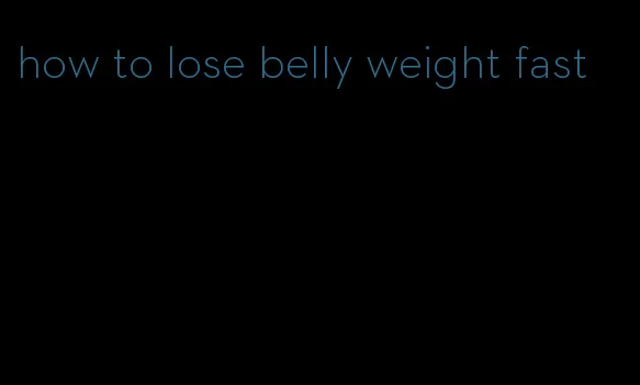 how to lose belly weight fast