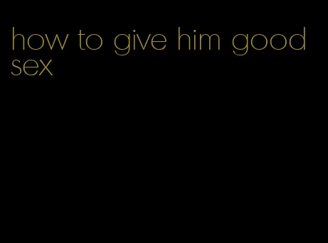 how to give him good sex