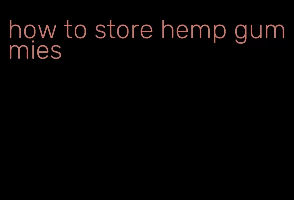 how to store hemp gummies