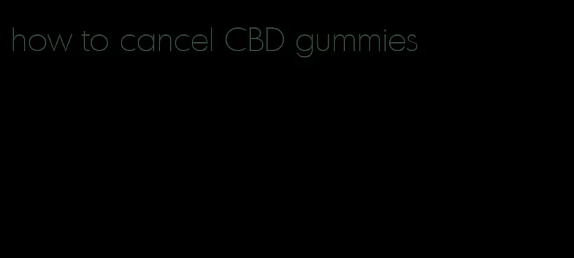 how to cancel CBD gummies