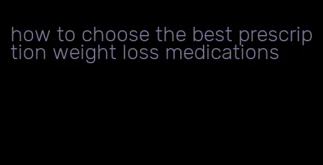 how to choose the best prescription weight loss medications