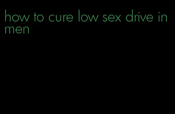 how to cure low sex drive in men