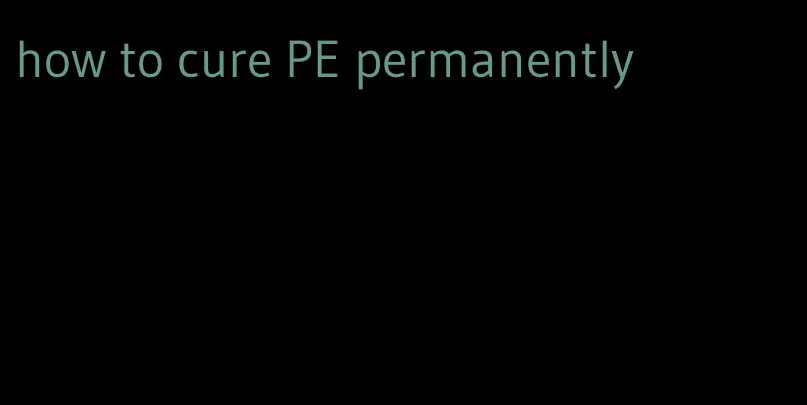 how to cure PE permanently