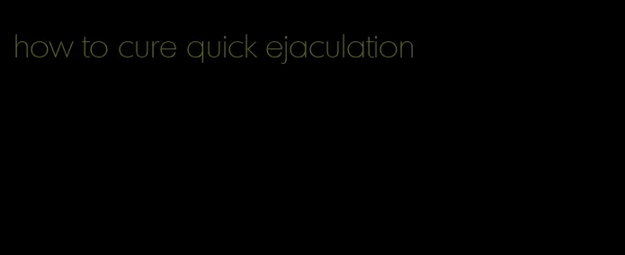 how to cure quick ejaculation