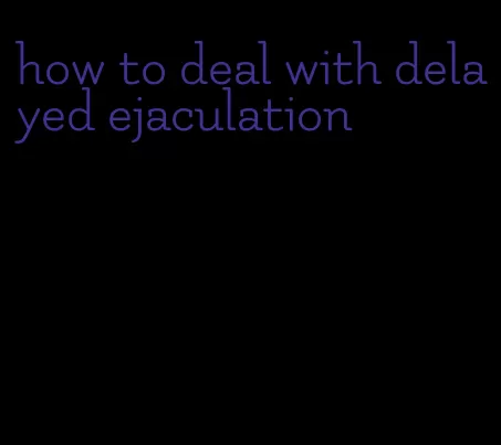 how to deal with delayed ejaculation