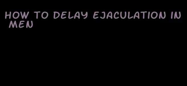 how to delay ejaculation in men